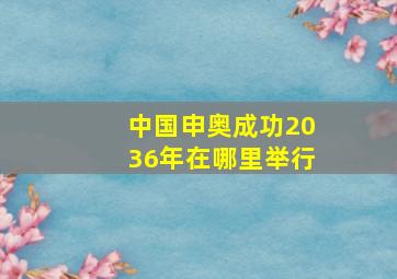 中国申奥成功2036年在哪里举行