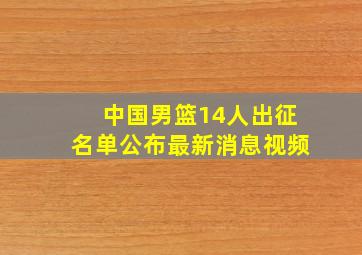 中国男篮14人出征名单公布最新消息视频