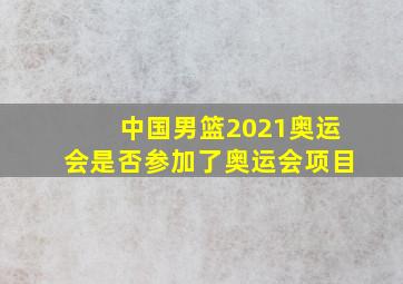 中国男篮2021奥运会是否参加了奥运会项目