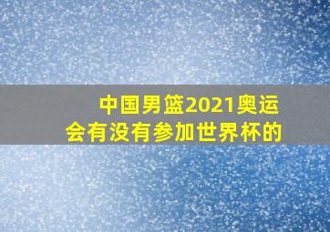 中国男篮2021奥运会有没有参加世界杯的