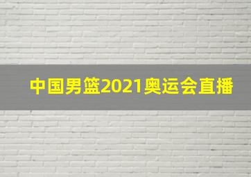 中国男篮2021奥运会直播