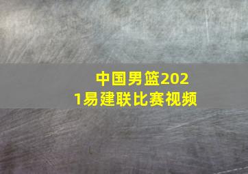 中国男篮2021易建联比赛视频