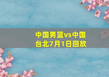 中国男篮vs中国台北7月1日回放