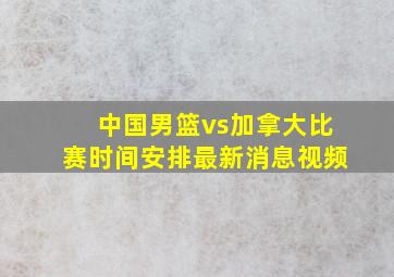 中国男篮vs加拿大比赛时间安排最新消息视频