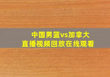 中国男篮vs加拿大直播视频回放在线观看