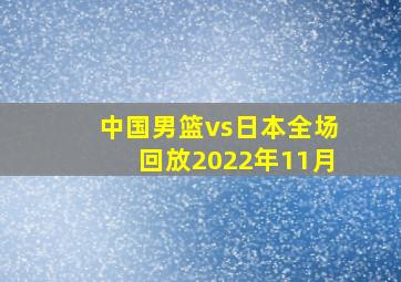 中国男篮vs日本全场回放2022年11月