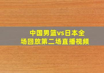 中国男篮vs日本全场回放第二场直播视频