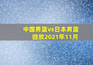 中国男篮vs日本男篮回放2021年11月