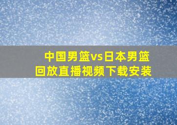 中国男篮vs日本男篮回放直播视频下载安装