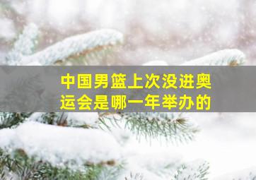 中国男篮上次没进奥运会是哪一年举办的