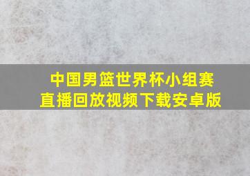 中国男篮世界杯小组赛直播回放视频下载安卓版