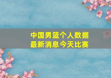 中国男篮个人数据最新消息今天比赛