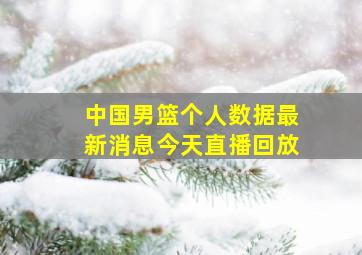 中国男篮个人数据最新消息今天直播回放