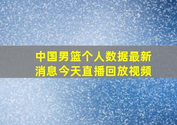 中国男篮个人数据最新消息今天直播回放视频