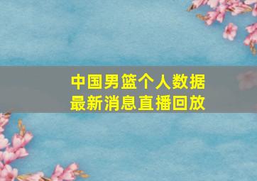 中国男篮个人数据最新消息直播回放