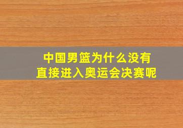 中国男篮为什么没有直接进入奥运会决赛呢