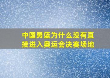 中国男篮为什么没有直接进入奥运会决赛场地