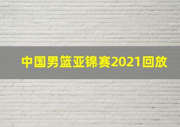 中国男篮亚锦赛2021回放