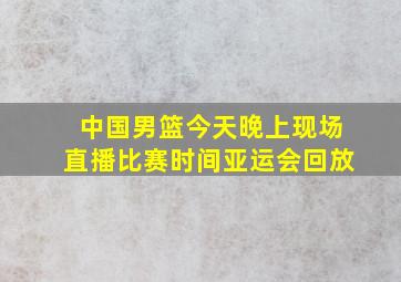 中国男篮今天晚上现场直播比赛时间亚运会回放