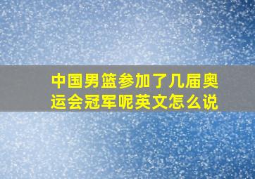 中国男篮参加了几届奥运会冠军呢英文怎么说