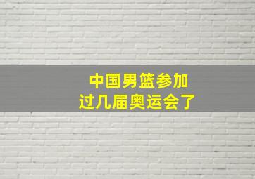 中国男篮参加过几届奥运会了