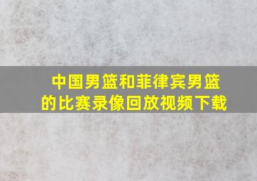 中国男篮和菲律宾男篮的比赛录像回放视频下载