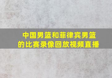 中国男篮和菲律宾男篮的比赛录像回放视频直播