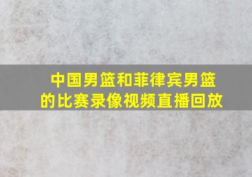 中国男篮和菲律宾男篮的比赛录像视频直播回放