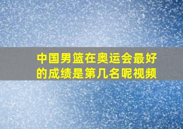 中国男篮在奥运会最好的成绩是第几名呢视频