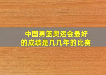 中国男篮奥运会最好的成绩是几几年的比赛