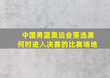 中国男篮奥运会落选赛何时进入决赛的比赛场地