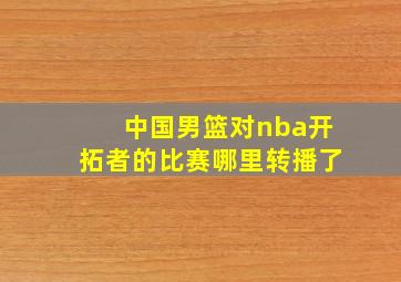 中国男篮对nba开拓者的比赛哪里转播了