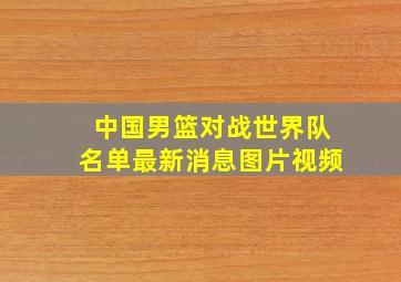 中国男篮对战世界队名单最新消息图片视频