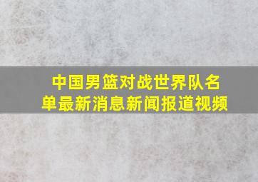 中国男篮对战世界队名单最新消息新闻报道视频