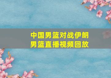 中国男篮对战伊朗男篮直播视频回放