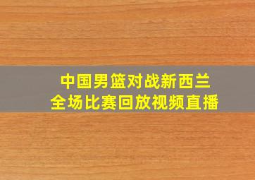 中国男篮对战新西兰全场比赛回放视频直播