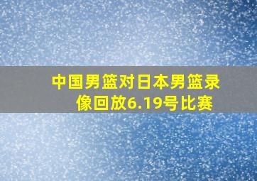 中国男篮对日本男篮录像回放6.19号比赛