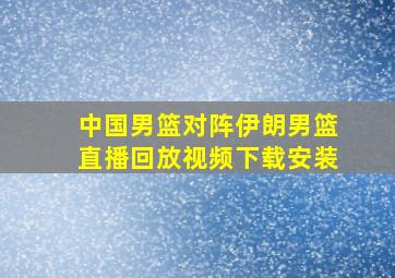 中国男篮对阵伊朗男篮直播回放视频下载安装