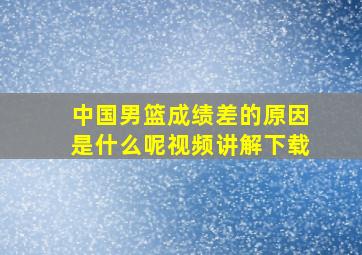 中国男篮成绩差的原因是什么呢视频讲解下载