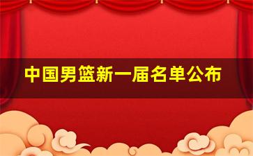 中国男篮新一届名单公布