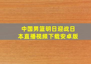 中国男篮明日迎战日本直播视频下载安卓版