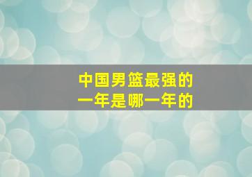 中国男篮最强的一年是哪一年的