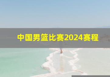 中国男篮比赛2024赛程