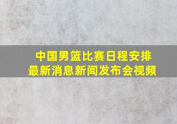 中国男篮比赛日程安排最新消息新闻发布会视频