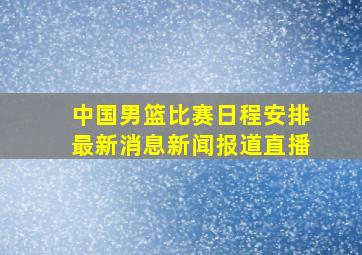 中国男篮比赛日程安排最新消息新闻报道直播