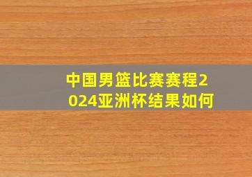 中国男篮比赛赛程2024亚洲杯结果如何