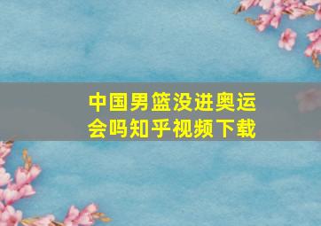 中国男篮没进奥运会吗知乎视频下载