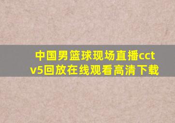 中国男篮球现场直播cctv5回放在线观看高清下载