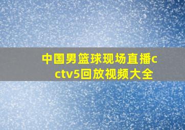 中国男篮球现场直播cctv5回放视频大全