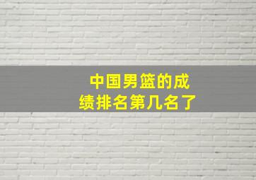 中国男篮的成绩排名第几名了